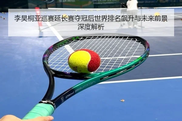 李昊桐亚巡赛延长赛夺冠后世界排名飙升与未来前景深度解析